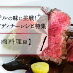 ホテルの味を再現！おうちでディナーレシピ特集【肉料理編】