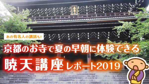 あの有名人の講話も！京都のお寺で夏の早朝に開催される「暁天講座」レポート【2019年版】