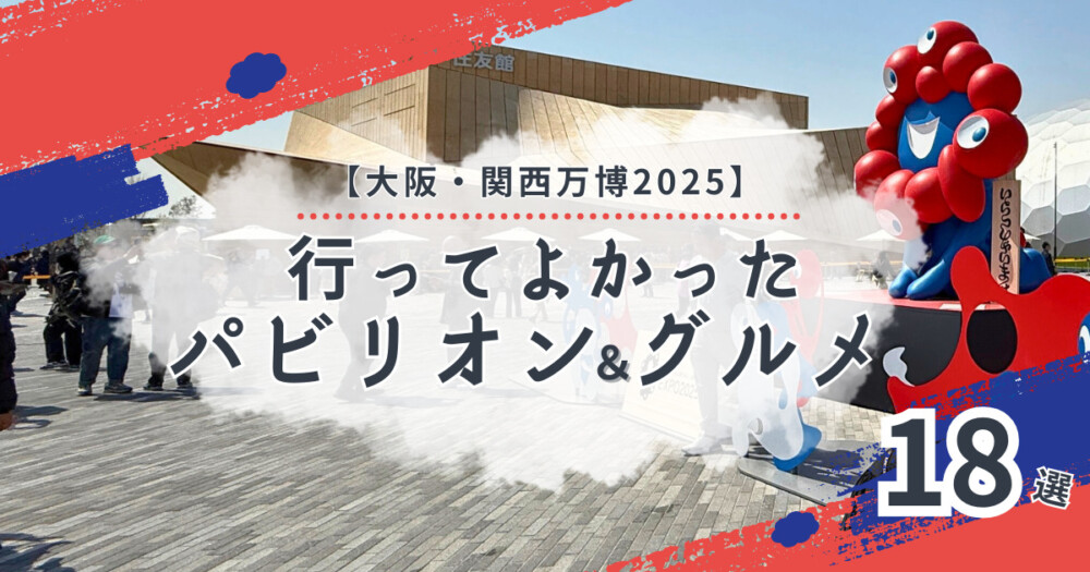 【大阪・関西万博2025】みんなの行ってよかったパビリオン＆海外グルメスイーツ18選
