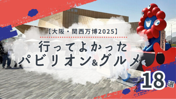 【2025大阪・関西万博】行ってよかったおすすめパビリオン＆海外グルメスイーツ18選と攻略法