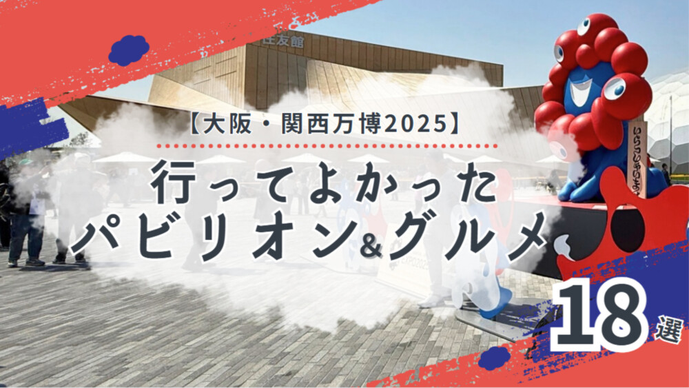 【2025大阪・関西万博】行ってよかったおすすめパビリオン＆海外グルメスイーツ18選と攻略法