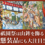 祇園祭は山鉾を飾る「懸装品」にも大注目！16世紀のヨーロッパで作られたタペストリーも