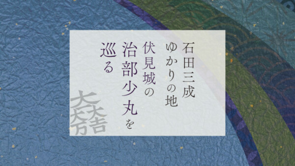 伏見城「治部少丸」を巡る：石田三成ゆかりの地の歴史と現在